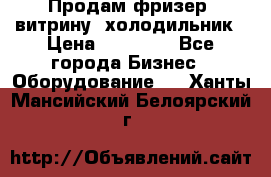 Продам фризер, витрину, холодильник › Цена ­ 80 000 - Все города Бизнес » Оборудование   . Ханты-Мансийский,Белоярский г.